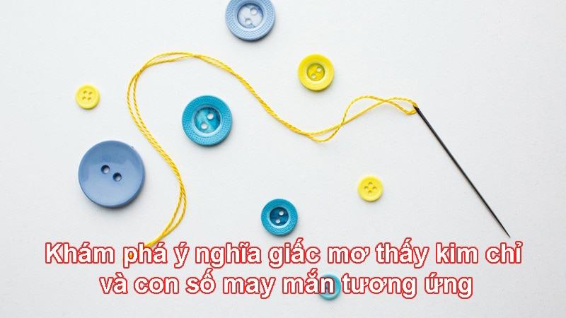 Mơ thấy kim chỉ mang ý nghĩa như thế nào? Định số ra sao?